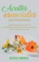Aceites Esenciales Para Principiantes: Una Guía Para La Curación Con Aromaterapia Y Recetas De Aceites Esenciales Para La  Belleza Y La Salud