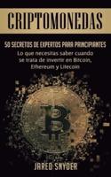 Criptomonedas: 50 Secretos De Expertos Para Principiantes Lo Que Necesitas Saber Cuando Se Trata De Invertir En Bitcoin, Ethereum y Litecoin