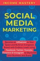 Social Media Marketing: Become an Influencer in Your Space and Build an Evergreen Brand with Endless Leads using Facebook, Twitter, YouTube, Pinterest & Instagram to Skyrocket Your Business and Brand