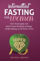 Intermittent Fasting for women:Trim that belly fat and have limitless energy while being a full time mom