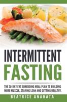 Intermittent Fasting: The 30-Day Fat shredding meal plan to building more muscle, staying lean and getting