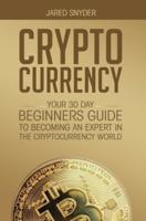 CRYPTOCURRENCY: YOUR 30 DAY BEGINNER'S GUIDE TO BECOMING AN EXPERT IN THE CRYPTOCURRENCY WORLD