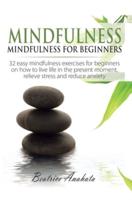 Mindfulness: Mindfulness for beginners: 32 Easy Mindfulness Exercises for Beginners on How to Live Life in the Present Moment, Relieve Stress and Reduce Anxiety