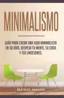Minimalismo: Guía Para Crear Una Vida Minimalista en 30 Días, Despeja Tu Menta, Tu Casa Y Tus Emociones