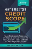 How to Raise Your Credit Score: Proven Strategies to Repair Your Credit Score, Increase Your Credit Score, Overcome Credit Card Debt and Increase Your Credit Limit Volume 1