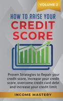 How to Raise your Credit Score: Proven Strategies to Repair Your Credit Score, Increase Your Credit Score, Overcome Credit Card Debt and Increase Your Credit Limit Volume 2