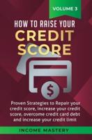 How to Raise your Credit Score: Proven Strategies to Repair Your Credit Score, Increase Your Credit Score, Overcome Credit Card Debt and Increase Your Credit Limit Volume 3