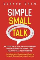 Simple Small Talk: An Everyday Social Skills Guidebook for Introverts on How to Lose Fear and Talk to New People. Including Hacks, Questions and Topics to Instantly Connect, Impress and Network