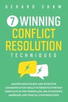 7 Winning Conflict Resolution Techniques: Master Nonviolent and Effective Communication Skills to Resolve Everyday Conflicts in the Workplace, Relationships, Marriage and Crucial Conversations