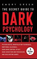 The Secret Guide To Dark Psychology: 5 Books in 1: Psychological Manipulation, Emotional Blackmail, Dark Mind Control in NLP, Dark Seduction and Persuasion, and Gaslighting Games