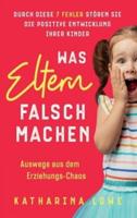 Was Eltern falsch machen: Durch diese 7 Fehler stören Sie die positive Entwicklung Ihrer Kinder   Auswege aus dem Erziehungs-Chaos