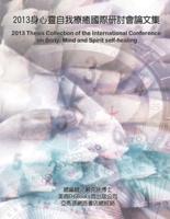 2013 Thesis Collection of the International Conference on Body, Mind, and Spirit Self-healing: 自癒的福音：良醫即是您自己（一）──2013身心靈自我療癒國際研討會論文集