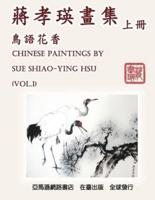 Chinese Paintings by Sue Shiao-Ying Hsu (Vol. 1): 蔣孝瑛畫集──鳥語花香（上冊）