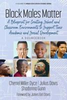 Black Males Matter: A Blueprint for Creating School and Classroom Environments to Support Their Academic and Social Development A Sourcebook