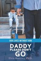 Daddy Please Don't Go: Our Lives Without Him