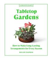 Tabletop Gardens : How to Make Long-Lasting Arrangement for Every Season