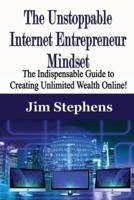 The Unstoppable Internet Entrepreneur Mindset: The Indispensable Guide to Creating Unlimited Wealth Online!
