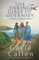 The Daring Girls of Guernsey: a Novel of World War II