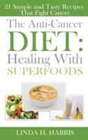 The Anti-Cancer Diet: Healing With Superfoods: 21 Simple and Tasty Recipes That Fight Cancer (Hardcover)