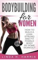 Bodybuilding For Women: How To Build A Lean, Strong And Fit Female Body By Home Workout (Hardcover)