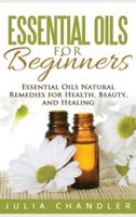 Essential Oils for Beginners: Essential Oils Natural Remedies for Health, Beauty, and Healing (Hardcover)