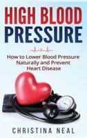 High Blood Pressure: How to Lower Blood Pressure Naturally and Prevent Heart Disease (Hardcover)