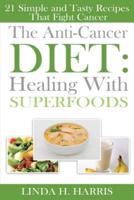 The Anti-Cancer Diet: Healing With Superfoods: 21 Simple and Tasty Recipes That Fight Cancer
