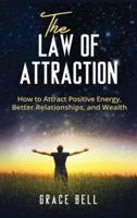 The Law of Attraction: How to Attract Positive Energy, Better Relationships, and Wealth (Hardcover)
