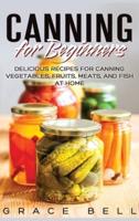 Canning for Beginners: Delicious Recipes for Canning Vegetables, Fruits, Meats, and Fish at Home (Hardcover)