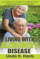 Living With Alzheimer's Disease: A Complete Guide to Caring for Someone with Alzheimer's