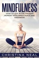Mindfulness: How to Live in the Present Moment with Inner Peace and Happiness