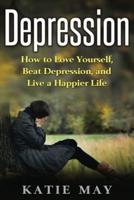 Depression: How to Love Yourself, Beat Depression, and Live a Happier Life