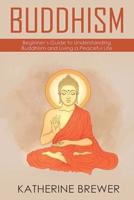 Buddhism: Beginner's Guide to Understanding Buddhism and Living a Peaceful Life