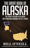 The Great Book of Alaska: The Crazy History of Alaska with Amazing Random Facts & Trivia