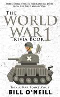 The World War 1 Trivia Book: Interesting Stories and Random Facts from the First World War