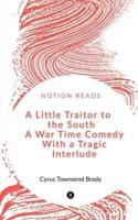 A Little Traitor to the South A War Time Comedy With a Tragic Interlude