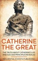 Catherine the Great: The Truth about Catherine's Life and Success Principles Revealed