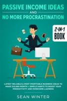 Passive Income Ideas and No More Procrastination 2-in-1 Book : Latest Reliable & Most Profitable Business Ideas to Make $10,000/month + Simple Habits to Boost Your Productivity and Overcome Laziness