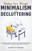 Finding Ease Through Minimalism and Decluttering : Learn How to Detach Yourself from Unnecessary Objects and Thoughts and Get Your Life Back in Control
