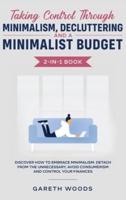 Taking Control Through Minimalism, Decluttering and a Minimalist Budget 2-in-1 Book : Discover how to Embrace Minimalism, Detach from the Unnecessary, Avoid Consumerism and Control Your Finances