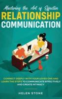 Mastering the Art of Effective Relationship Communication: Connect Deeply with Your Loved One and Learn the Steps to Communicate Effectively and Create Intimacy