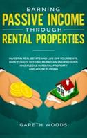 Earning Passive Income Through Rental Properties:  Invest in Real Estate and Live off Your Rents. How to Do it With No Money and No Previous Knowledge in Rental Property and House Flipping