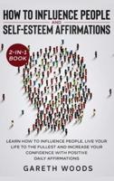 How to Influence People and Daily Self-Esteem Affirmations 2-in-1 Book: Learn How to Influence People, Live Your Life to the Fullest, Increase Your Confidence with Positive Daily Affirmations