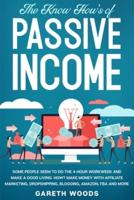 The Know How's of Passive Income: Some People Seem to do The 4-Hour Workweek and Make a Good Living. How? Make Money With Affiliate Marketing, Dropshipping, Blogging, Amazon, FBA and More