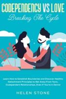 Codependency Vs Love:  Breaking The Cycle Learn How to Establish Boundaries and Discover Healthy Detachment Principles to Get Away From Toxic, Codependent Relationships, Even if You're in Denial