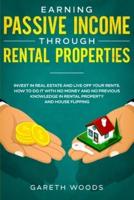 Earning Passive Income Through Rental Properties : Invest in Real Estate and Live off Your Rents. How to Do it With No Money and No Previous Knowledge in Rental Property and House Flipping