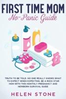 First Time Mom No-Panic Guide : Truth to be Told, No One Really Knows What to Expect When Expecting. Be a Rock Star Mom with This Monthly Pregnancy and Newborn Survival Guide