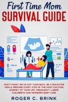 First Time Mom Survival Guide:  Don't Panic! We've Got Your Back. Be a Rockstar Mom & Prepare Every Step of The Most Exciting Journey of Your Life. Pregnancy, Labor, Childbirth and Newborn Baby Care