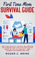 First Time Mom Survival Guide:  Don't Panic! We've Got Your Back. Be a Rockstar Mom & Prepare Every Step of The Most Exciting Journey of Your Life. Pregnancy, Labor, Childbirth and Newborn Baby Care