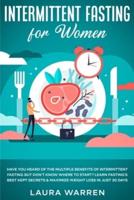 Intermittent Fasting for Women: Have You Heard of The Multiple Benefits of Intermittent Fasting but Don't Know Where to Start? Learn Fasting's Best Kept Secrets & Maximize Weight Loss in Just 30 Days